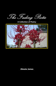 Title: The Fading Poetic: A Collection of Poetry, Author: Alessia James