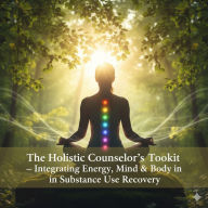 Title: The Holistic Counselor's Toolkit: Integrating Energy, Mind, and Body in Substance Use Recovery, Author: Carol Masloski