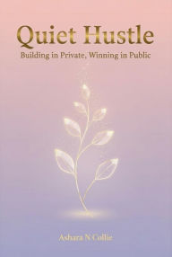 Title: Quiet Hustle: Building in Private, Winning in Public, Author: Ashara Collie