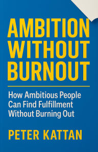 Title: Ambition Without Burnout: How Ambitious People Can Find Fulfillment Without Burning Out, Author: Peter Kattan