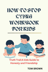 Title: HOW TO STOP LYING WORKBOOK FOR KIDS: Truth Trail, A kids Guide to Honesty and friendship, Author: Tom Brown