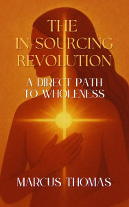 Title: The In-Sourcing Revolution: A Direct Path to Wholeness, Author: Marcus Thomas