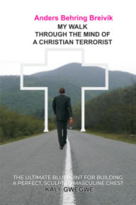 Title: Anders Behring Breivik: My Walk Through The Mind Of A Christian Terrorist, Author: KALI GWEGWE