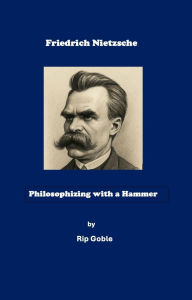 Title: Friedrich Nietzsche, Philosophizing With a Hammer, Author: Rip Goble