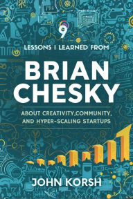 Title: 9 Lessons I Learned from Brian Chesky about Creativity, Community, and Hyper-Scaling Startups, Author: John Korsh