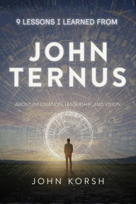 Title: 9 Lessons I Learned from John Ternus about Innovation, Leadership, and Vision, Author: John Korsh
