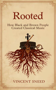 Title: Rooted: How Black and Brown People Created Classical Music, Author: Vincent Sneed