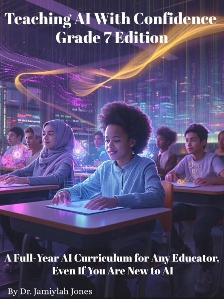 Teaching AI With Confidence-Grade 7 Edition: A Full-Year AI Curriculum for Any Educator Even If You Are New to AI