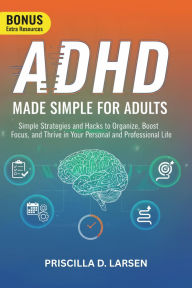 Title: Adhd Made Simple For Adults: Simple Strategies and Hacks to Organize, Boost Focus, and Thrive in Your Personal and Professional Life, Author: Priscilla D. Larsen