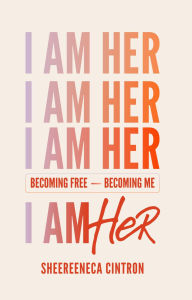 Title: I Am Her: Becoming Free, Becoming Me, Author: Sheereeneca Cintron