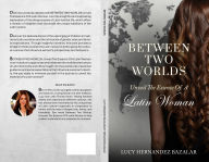 Title: Between Two Worlds: Unveil The Essence Of A Latin Woman, Author: Lucy Hernandez