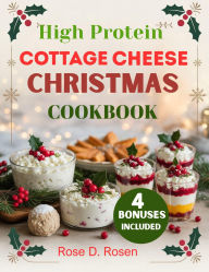 Title: High Protein Cottage Cheese Christmas Cookbook: Fuel Your Holiday Feasts with Easy, Delicious, Muscle-Building Recipes the Whole Family Will Love, Author: Rose D. Rosen