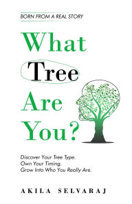 Title: What Tree Are You?: Discover Your Tree Type. Own Your Timing. Grow Into Who You Really Are., Author: Akila Selvaraj