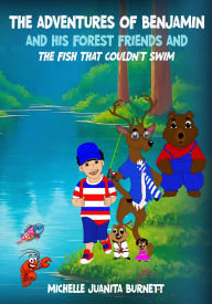 Title: THE ADVENTURES OF BENJAMIN AND HIS FOREST FRIENDS AND THE FISH THAT COULDN'T SWIM, Author: Michelle Burnett