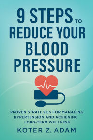 Title: 9 Steps to Reduce Your Blood Pressure: Proven Strategies for Managing Hypertension and Achieving Long-Term Wellness, Author: Koter Z. Adam
