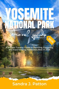 Title: Yosemite National Park Travel Guide 2026: A Smart's Traveler Guide to Planning, Exploring, and Experiencing Yosemite's Best in 2026, Author: Sandra J. Patton