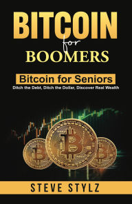 Title: Bitcoin for Boomers - Bitcoin for Seniors: Ditch the Debt, Ditch the Dollar, Discover Real Wealth, Author: Steve Stylz