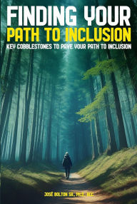 Title: Finding Your Path to Inclusion: Key Cobblestones to Pave Your Path to Inclusion, Author: Dr. José Bolton Sr.