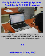 Title: Easily Build Forecasting Systems: Avoid Costly AI & ERP Programs!, Author: Alan Bruce Clark PhD