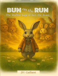 Title: Bun on the Run: The Stuffed Saga of Bun the Brave, Author: JH Gallant