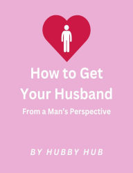 Title: How to Get Your Husband: From a Man's Perspective, Author: Hubby Hub