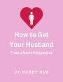 How to Get Your Husband: From a Man's Perspective