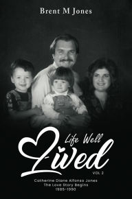 Title: A Life Well Lived: Catherine Diane Alfonso Jones Love Continues The Family Begins (1985 - 1990), Author: Brent M. Jones