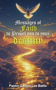 Title: Messages of Faith to Propel you to your Destiny, Author: Pastor Gaston Lee Battle
