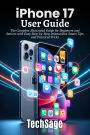 iPhone 17 User Guide: The Complete Illustrated Guide for Beginners and Seniors with Easy Step-by-Step Instructions Smart Tips & Tricks