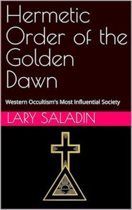 Title: Hermetic Order of the Golden Dawn: Western Occultism's Most Influential Society, Author: Lary A. Saladin Jr