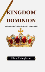 Title: Kingdom Dominion: Establishing God's Dominion in Every Sphere of Life, Author: Edward Mouphouet