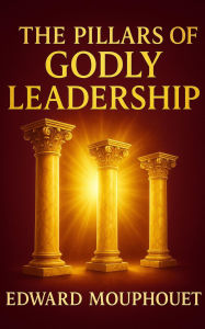 Title: The Pillars of Godly Leadership: A Blueprint for Effective Leadership, Author: Edward Mouphouet
