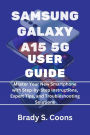 SAMSUNG GALAXY A15 5G USER GUIDE: Master Your New Smartphone with Step-by-Step Instructions, Expert Tips, and Troubleshooting Solutions