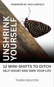 Title: Unshrink Yourself: 12 Mini-Shifts to Ditch Self-Doubt and Own Your Life, Author: Thanh Nguyen