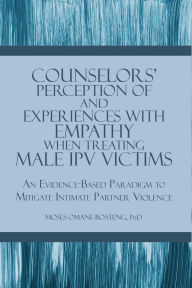 Title: Counselors' Perception of and Experiences with Empathy When Treating Male IPV Victims: An Evidence-Based Paradigm to Mitigate Intimate Partner Violence, Author: Moses Omane-Boateng