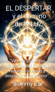 Title: EL DESPERTAR y el camino de la LUZ: Ve más allá de las ilusiones del mundo, recuerda tu poder y despierta la luz interior., Author: Sammy Zar