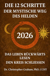 Title: DIE 12 SCHRITTE DER MYSTISCHE WEG DES HELDEN 2026 DAS LEBEN RÜCKWÄRTS LESEN DEN KREIS SCHLIESSEN, Author: Christopher Graham Phd Ccht