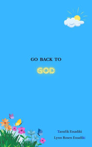 Title: Go Back to God: A Collection of Poems and Reflections, Author: Lynn Essadiki Rosen