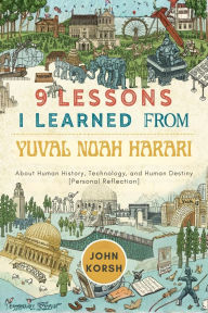 Title: 9 Lessons I Learned From Yuval Noah Harari: About Human History, Technology, and Human Destiny [Personal Reflection], Author: John Korsh