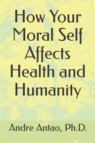 Title: How Your Moral Self Affects Health and Humanity, Author: Andre Antao