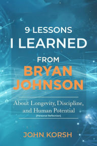 Title: 9 Lessons I Learned From Bryan Johnson: About Longevity, Discipline, and Human Potential [Personal Reflection], Author: John Korsh