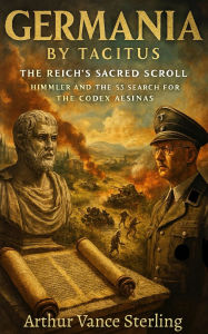 Title: Germania By Tacitus: The Reich's Sacred Scroll: Himmler And The SS Search for the Codex Aesinas, Author: Arthur Vance Sterling