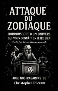 Title: ATTAQUE ZODIAC: Horrorscopes d'un univers qui vous connaît trop bien, Author: Christopher Tolerant