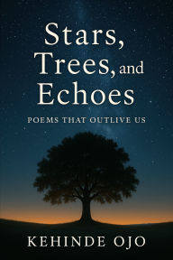 Title: Stars, Trees, and Echoes: Poems That Outlive Us, Author: Kehinde Ojo