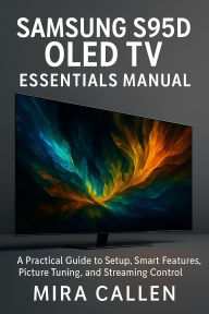 Title: Samsung S95D OLED TV Essentials Manual: A Practical Guide to Setup, Smart Features, Picture Tuning, and Streaming Control, Author: Mira Callen