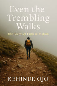 Title: Even the Trembling Walks: 100 Poems of Faith in Motion, Author: Kehinde Ojo