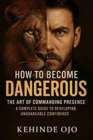 Title: How to Become Dangerous: The Art of Commanding Presence, Author: Kehinde Ojo