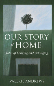 Title: Our Story Of Home: Tales of Longing and Belonging, Author: Valerie Andrews