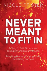 Title: Never Meant to Fit In: 1) A Story of Grit, Growth, and Rising Beyond Circumstances 2) Breaking Barriers, Defying Odds, Redefining Success, Author: Nicole Pfister