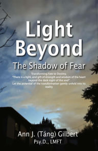 Title: Light Beyond The Shadow of Fear: Transforming Fate to Destiny, Author: Ann J. Gilbert